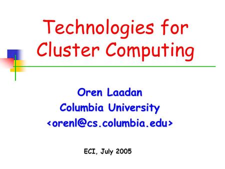 Technologies for Cluster Computing Oren Laadan Columbia University ECI, July 2005.