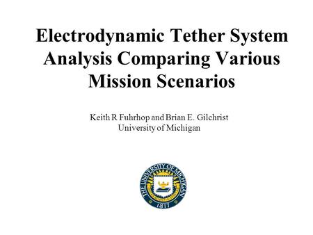 Electrodynamic Tether System Analysis Comparing Various Mission Scenarios Keith R Fuhrhop and Brian E. Gilchrist University of Michigan.