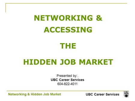 UBC Career Services Networking & Hidden Job Market NETWORKING & ACCESSING THE HIDDEN JOB MARKET Presented by:. UBC Career Services 604-822-4011.