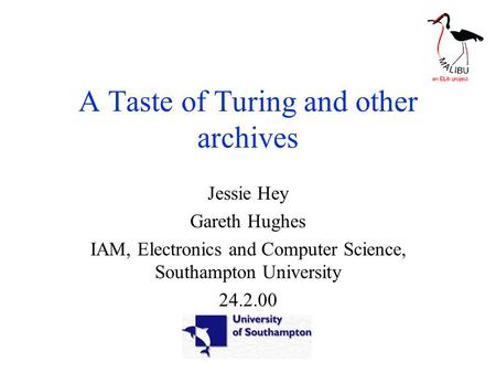 A Taste of Turing and other archives Jessie Hey Gareth Hughes IAM, Electronics and Computer Science, Southampton University 24.2.00.