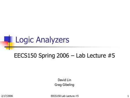 2/17/2006EECS150 Lab Lecture #51 Logic Analyzers EECS150 Spring 2006 – Lab Lecture #5 David Lin Greg Gibeling.