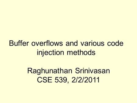 Buffer overflows and various code injection methods Raghunathan Srinivasan CSE 539, 2/2/2011.