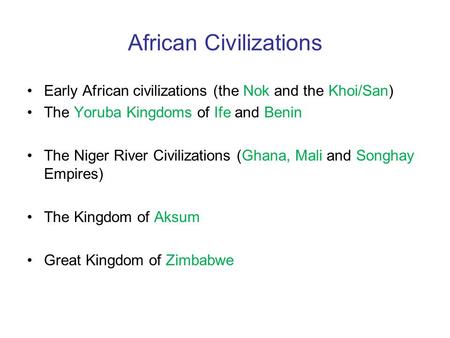 African Civilizations Early African civilizations (the Nok and the Khoi/San) The Yoruba Kingdoms of Ife and Benin The Niger River Civilizations (Ghana,