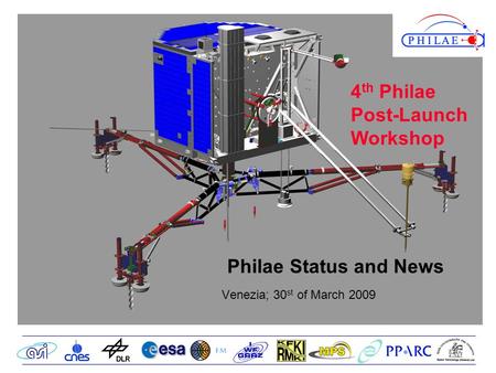 Philae Status and News Venezia; 30 st of March 2009 4 th Philae Post-Launch Workshop.