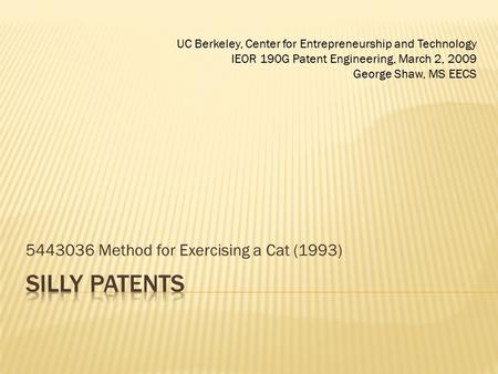 5443036 Method for Exercising a Cat (1993) UC Berkeley, Center for Entrepreneurship and Technology IEOR 190G Patent Engineering, March 2, 2009 George Shaw,