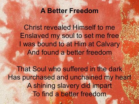 A Better Freedom Christ revealed Himself to me Enslaved my soul to set me free I was bound to at Him at Calvary And found a better freedom That Soul who.