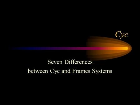 Cyc Seven Differences between Cyc and Frames Systems.