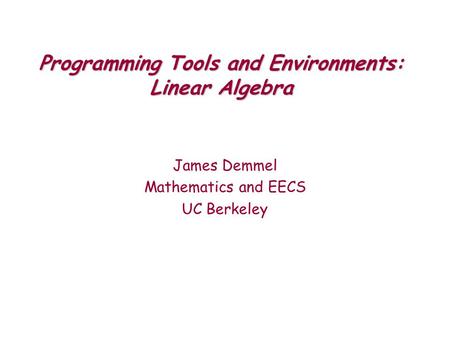 Programming Tools and Environments: Linear Algebra James Demmel Mathematics and EECS UC Berkeley.