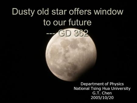 Dusty old star offers window to our future --- GD 362 Department of Physics National Tsing Hua University G.T. Chen 2005/10/20.