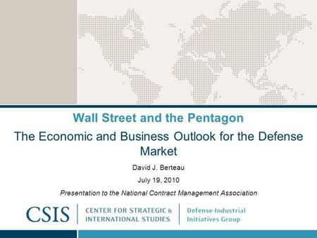 Wall Street and the Pentagon The Economic and Business Outlook for the Defense Market David J. Berteau July 19, 2010 Presentation to the National Contract.