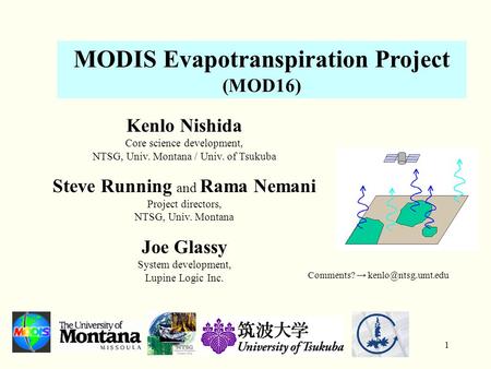 1 MODIS Evapotranspiration Project (MOD16) Kenlo Nishida Core science development, NTSG, Univ. Montana / Univ. of Tsukuba Steve Running and Rama Nemani.