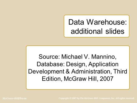 McGraw-Hill/Irwin Copyright © 2007 by The McGraw-Hill Companies, Inc. All rights reserved. Data Warehouse: additional slides Source: Michael V. Mannino,