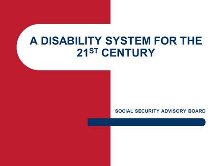 A DISABILITY SYSTEM FOR THE 21 ST CENTURY SOCIAL SECURITY ADVISORY BOARD.