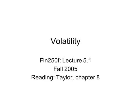 Volatility Fin250f: Lecture 5.1 Fall 2005 Reading: Taylor, chapter 8.