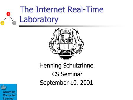 The Internet Real-Time Laboratory Henning Schulzrinne CS Seminar September 10, 2001.