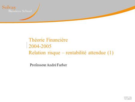 Théorie Financière 2004-2005 Relation risque – rentabilité attendue (1) Professeur André Farber.