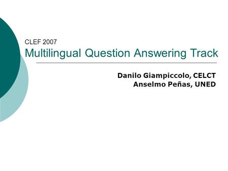 CLEF 2007 Multilingual Question Answering Track Danilo Giampiccolo, CELCT Anselmo Peñas, UNED.