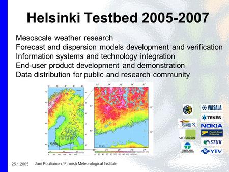 Helsinki Testbed 2005-2007 Mesoscale weather research Forecast and dispersion models development and verification Information systems and technology integration.