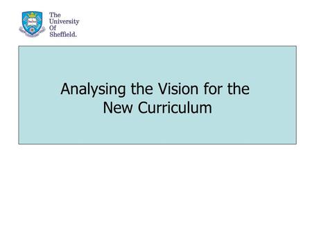 Analysing the Vision for the New Curriculum. Overall aims? Methods of delivery? How do students learn? How should they be assessed? How do you know that.