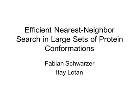 Efficient Nearest-Neighbor Search in Large Sets of Protein Conformations Fabian Schwarzer Itay Lotan.