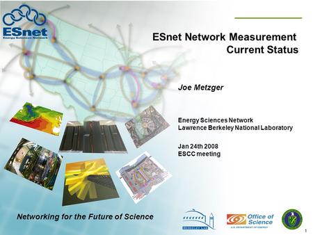 1 ESnet Network Measurement Current Status Joe Metzger Jan 24th 2008 ESCC meeting Energy Sciences Network Lawrence Berkeley National Laboratory Networking.