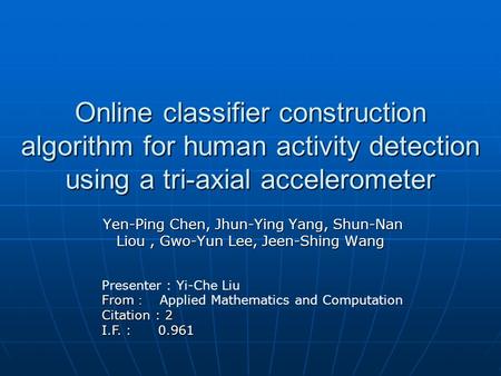 Online classifier construction algorithm for human activity detection using a tri-axial accelerometer Yen-Ping Chen, Jhun-Ying Yang, Shun-Nan Liou, Gwo-Yun.