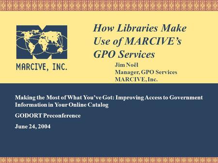 How Depositories Use MARCIVE Services To Improve Access Making the Most of What You’ve Got: Improving Access to Government Information in Your Online Catalog.