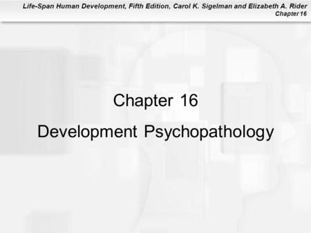 Life-Span Human Development, Fifth Edition, Carol K. Sigelman and Elizabeth A. Rider Chapter 16 Chapter 16 Development Psychopathology.