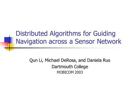 Distributed Algorithms for Guiding Navigation across a Sensor Network Qun Li, Michael DeRosa, and Daniela Rus Dartmouth College MOBICOM 2003.