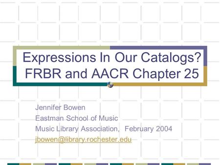 Expressions In Our Catalogs? FRBR and AACR Chapter 25 Jennifer Bowen Eastman School of Music Music Library Association, February 2004