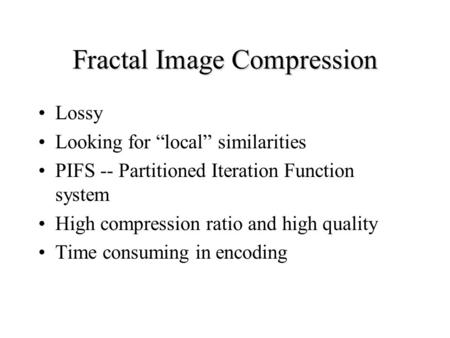 Fractal Image Compression Lossy Looking for “local” similarities PIFS -- Partitioned Iteration Function system High compression ratio and high quality.