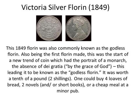 Victoria Silver Florin (1849) This 1849 florin was also commonly known as the godless florin. Also being the first florin made, this was the start of a.