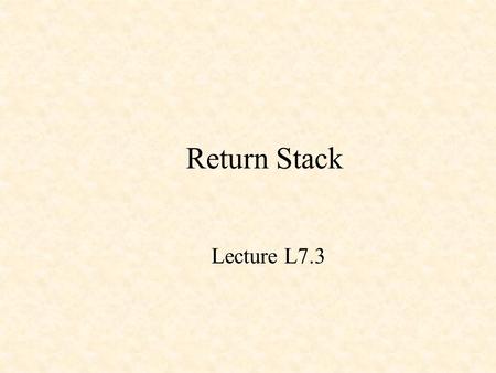 Return Stack Lecture L7.3. A 32 x 16 Stack Same as used in the Data Stack in Lab 7.