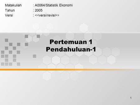 1 Pertemuan 1 Pendahuluan-1 Matakuliah: A0064/Statistik Ekonomi Tahun: 2005 Versi: >