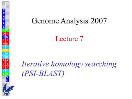 Genome Analysis 2007 Lecture 7 C E N T R F O R I N T E G R A T I V E B I O I N F O R M A T I C S V U E Iterative homology searching (PSI-BLAST)