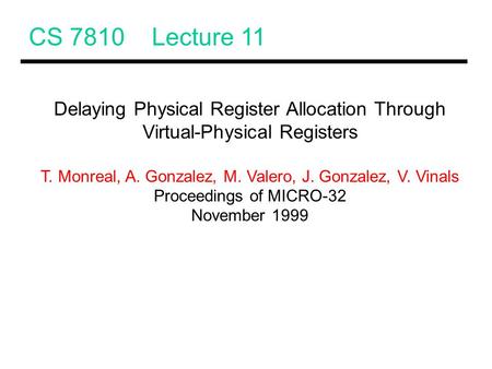 CS 7810 Lecture 11 Delaying Physical Register Allocation Through Virtual-Physical Registers T. Monreal, A. Gonzalez, M. Valero, J. Gonzalez, V. Vinals.