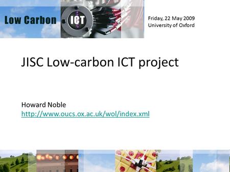 JISC Low-carbon ICT project Howard Noble  Friday, 22 May 2009 University of Oxford.