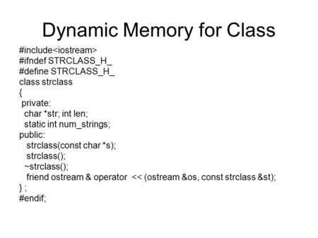 Dynamic Memory for Class #include #ifndef STRCLASS_H_ #define STRCLASS_H_ class strclass { private: char *str; int len; static int num_strings; public:
