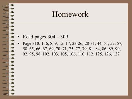 Homework Read pages 304 – 309 Page 310: 1, 6, 8, 9, 15, 17, 23-26, 28-31, 44, 51, 52, 57, 58, 65, 66, 67, 69, 70, 71, 75, 77, 79, 81, 84, 86, 89, 90, 92,