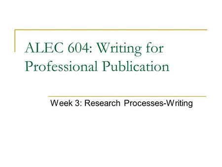 ALEC 604: Writing for Professional Publication Week 3: Research Processes-Writing.