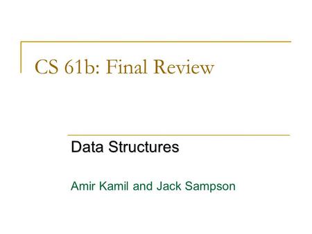 CS 61b: Final Review Data Structures Amir Kamil and Jack Sampson.