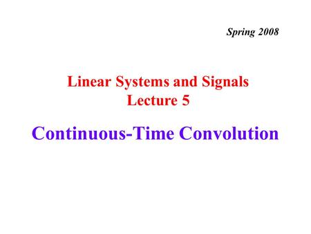 Continuous-Time Convolution Linear Systems and Signals Lecture 5 Spring 2008.