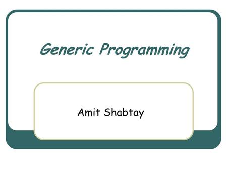Generic Programming Amit Shabtay. March 3rd, 2004 Object Oriented Design Course 2 The Problem Assume we have a nice Stack implementation. Our stack receives.