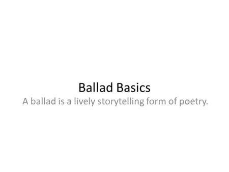 A ballad is a lively storytelling form of poetry.