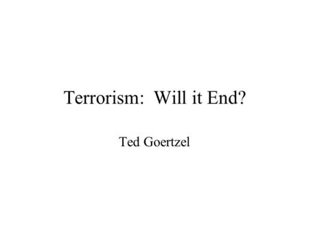 Terrorism: Will it End? Ted Goertzel. What is Terrorism? A method used by groups that feel powerless and marginalized Deliberate targeting of civilians.