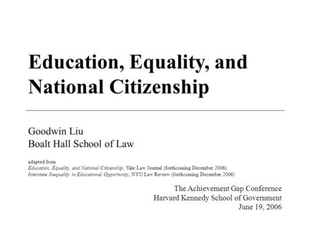 Education, Equality, and National Citizenship Goodwin Liu Boalt Hall School of Law adapted from Education, Equality, and National Citizenship, Yale Law.