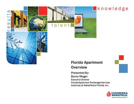 Florida Apartment Overview Presented By: Byron Moger Executive Director Florida Apartment Brokerage Services Cushman & Wakefield of Florida, Inc.
