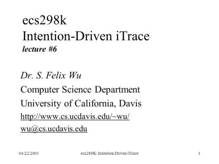 04/22/2001ecs289K: Intention Driven iTrace1 ecs298k Intention-Driven iTrace lecture #6 Dr. S. Felix Wu Computer Science Department University of California,