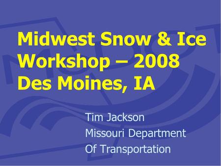 Midwest Snow & Ice Workshop – 2008 Des Moines, IA Tim Jackson Missouri Department Of Transportation.