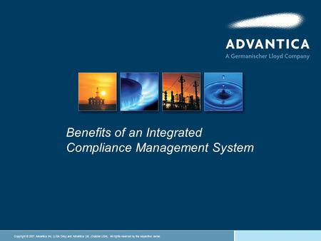Copyright © 2007 Advantica Inc. (USA Only) and Advantica Ltd. (Outside USA). All rights reserved by the respective owner. Benefits of an Integrated Compliance.